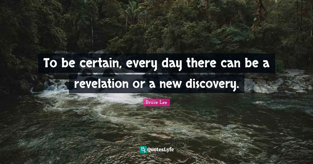 To be certain, every day there can be a revelation or a new discovery.