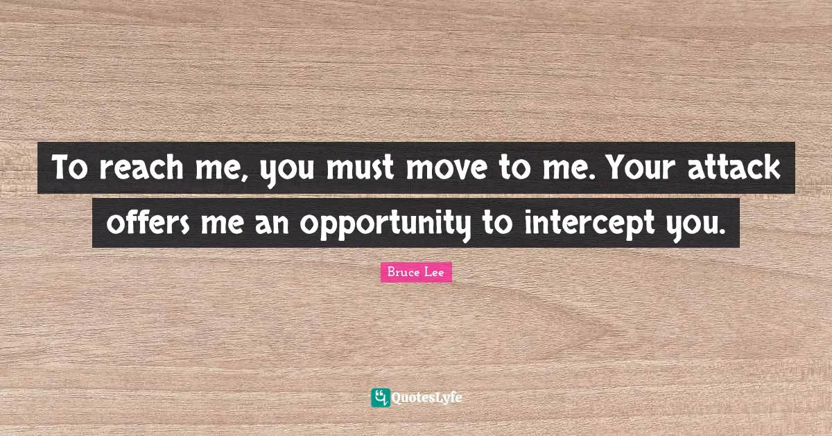 To reach me, you must move to me. Your attack offers me an opportunity to intercept you.