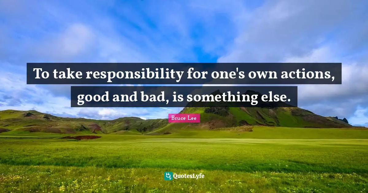 Taking Responsibility Quotes: "To take responsibility for one's own actions, good and bad, is something else."