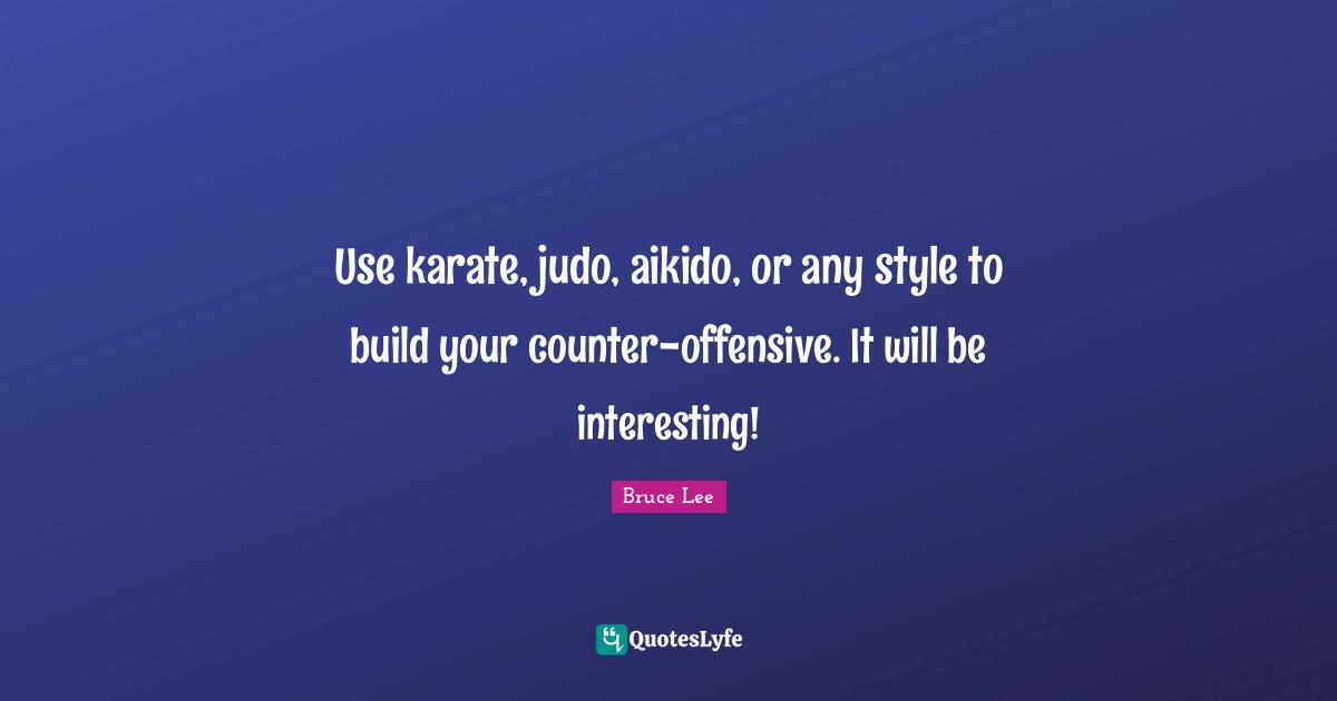 Karate Quotes: "Use karate, judo, aikido, or any style to build your counter-offensive. It will be interesting!"
