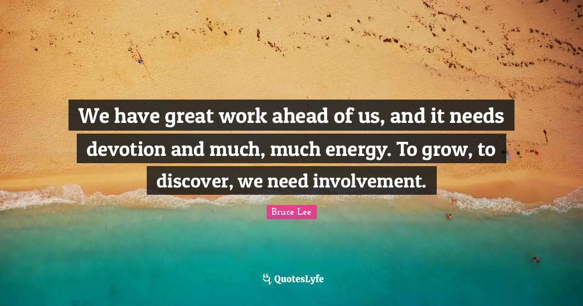 Great Work Quotes: "We have great work ahead of us, and it needs devotion and much, much energy. To grow, to discover, we need involvement."