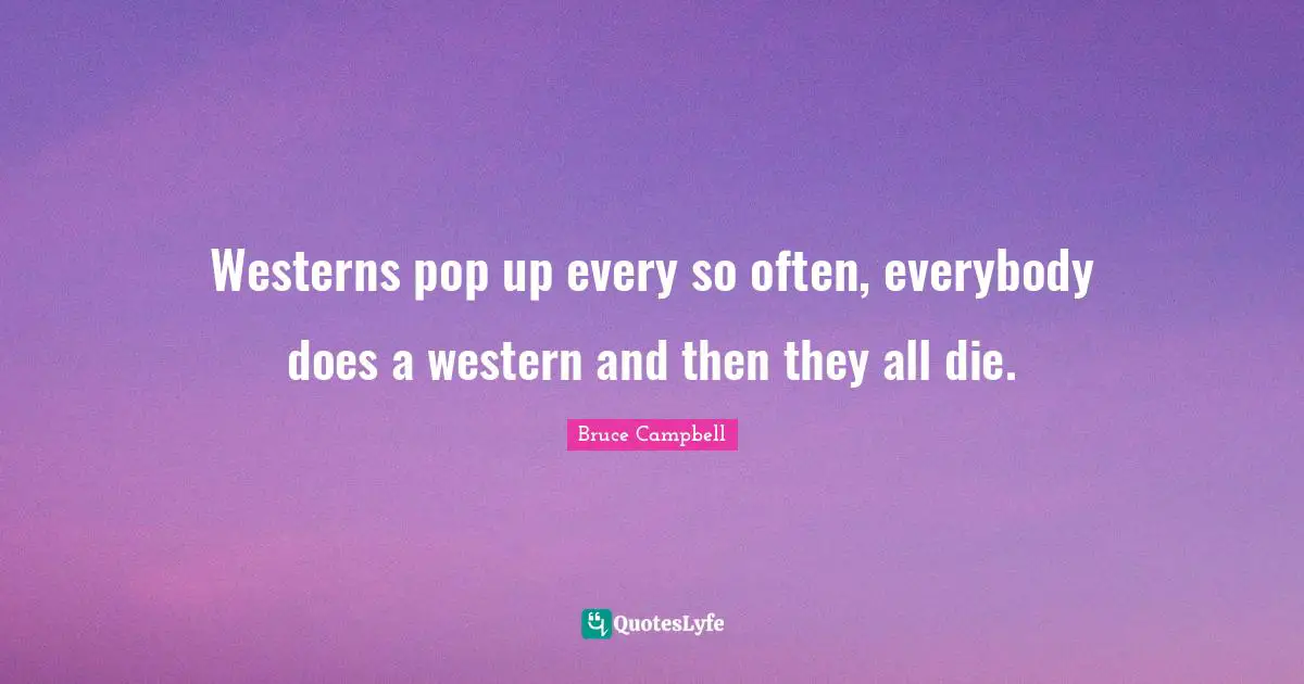 Westerns pop up every so often, everybody does a western and then they all die.