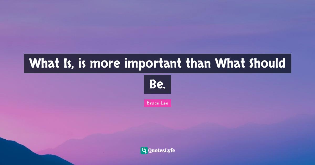 What Is, is more important than What Should Be.