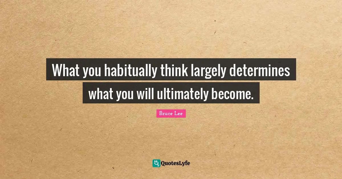 Bruce Lee Quotes: "What you habitually think largely determines what you will ultimately become."