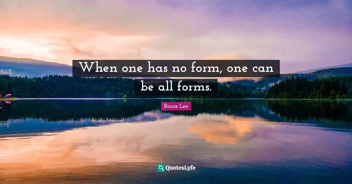 When one has no form, one can be all forms.