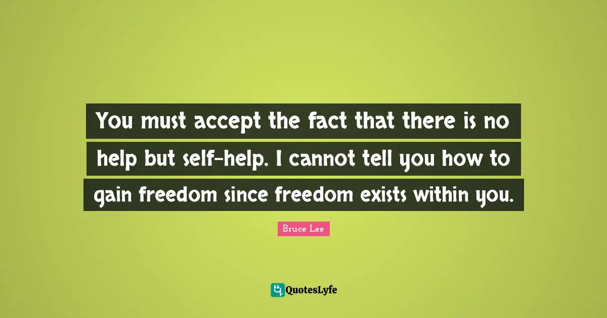 You must accept the fact that there is no help but self-help. I cannot tell you how to gain freedom since freedom exists within you.