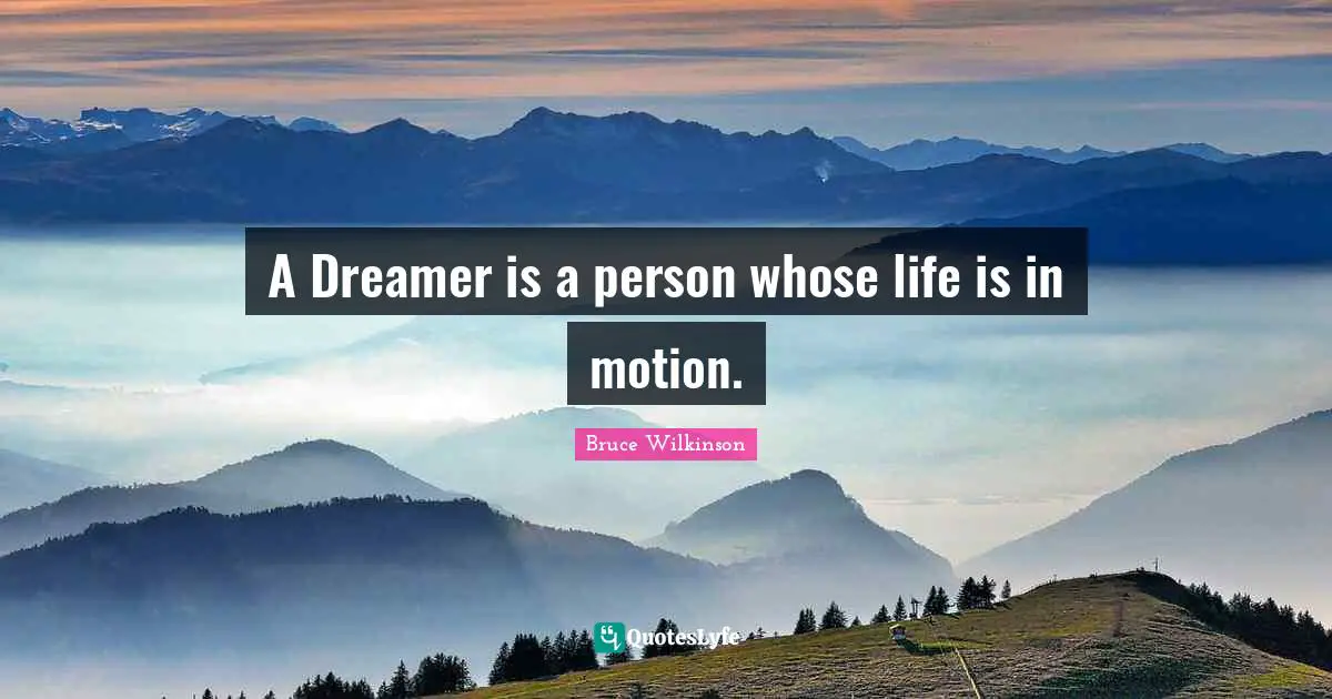 A Dreamer is a person whose life is in motion.