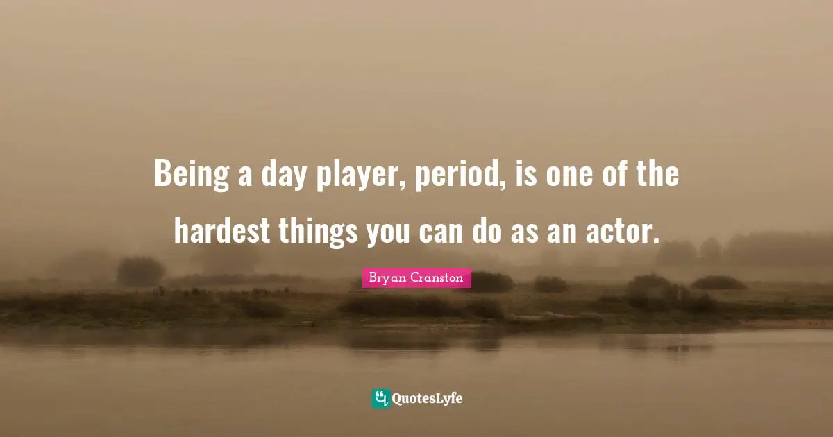 Being a day player, period, is one of the hardest things you can do as an actor.