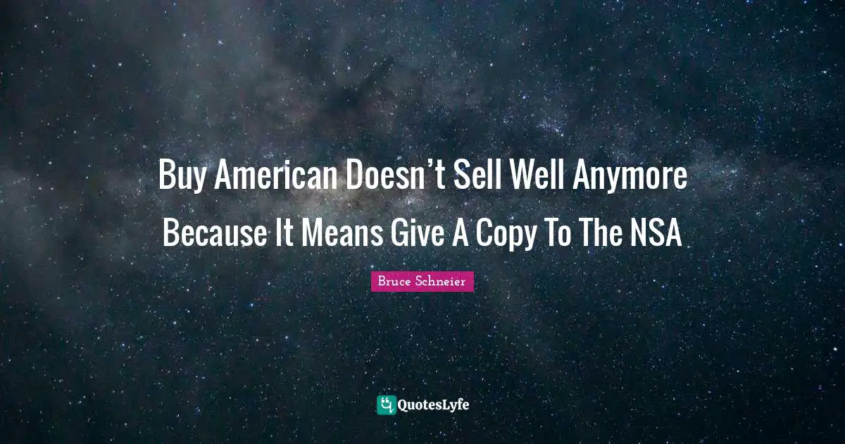 Bruce Schneier Quotes: "Buy American Doesn’t Sell Well Anymore Because It Means Give A Copy To The NSA"