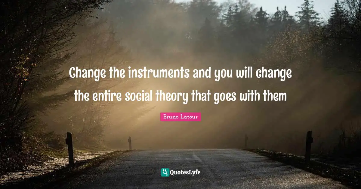 Instruments Quotes: "Change the instruments and you will change the entire social theory that goes with them"