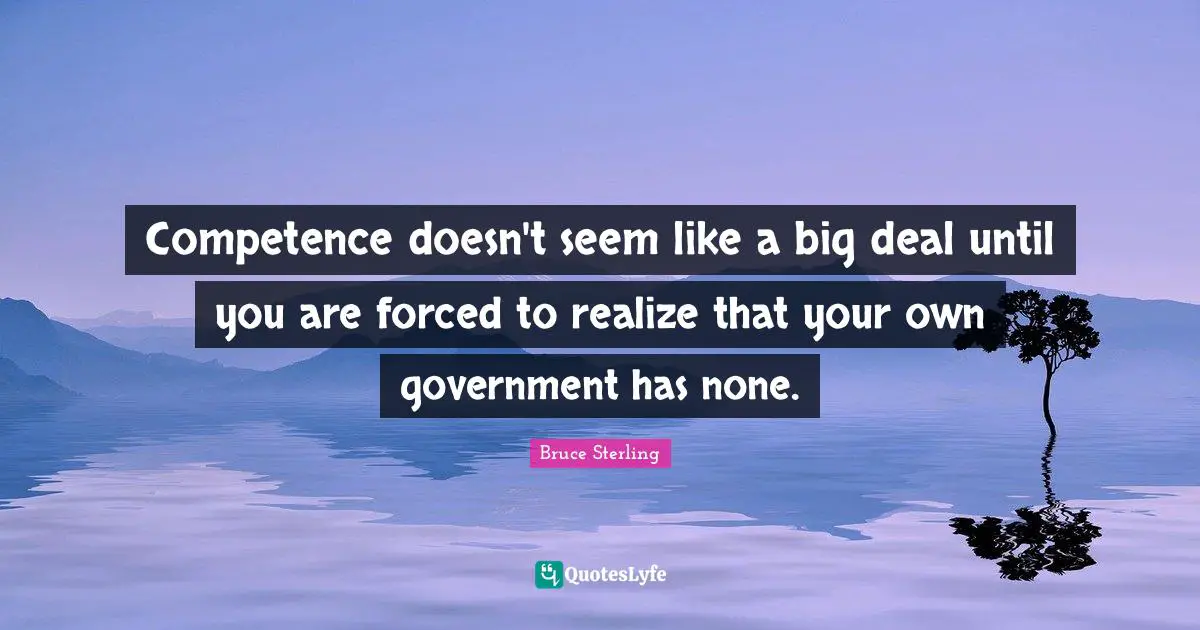 Competence Quotes: "Competence doesn't seem like a big deal until you are forced to realize that your own government has none."