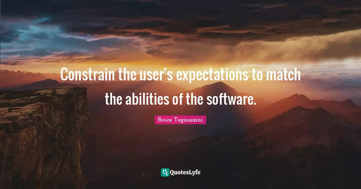 Bruce Tognazzini Quotes: "Constrain the user's expectations to match the abilities of the software."
