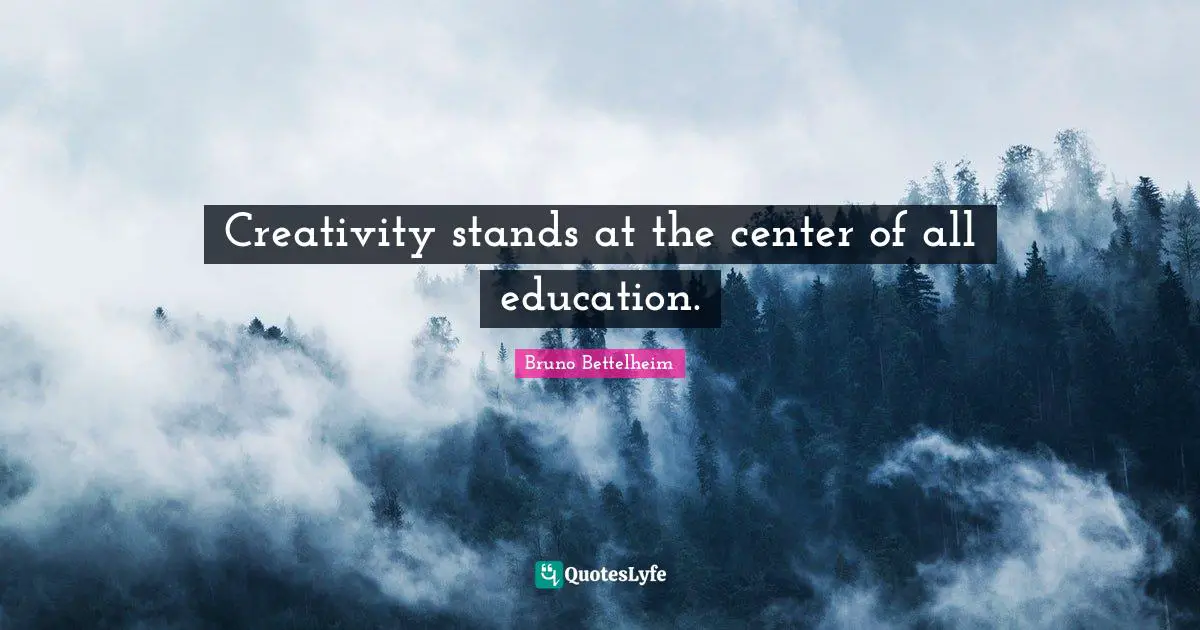Creativity stands at the center of all education.
