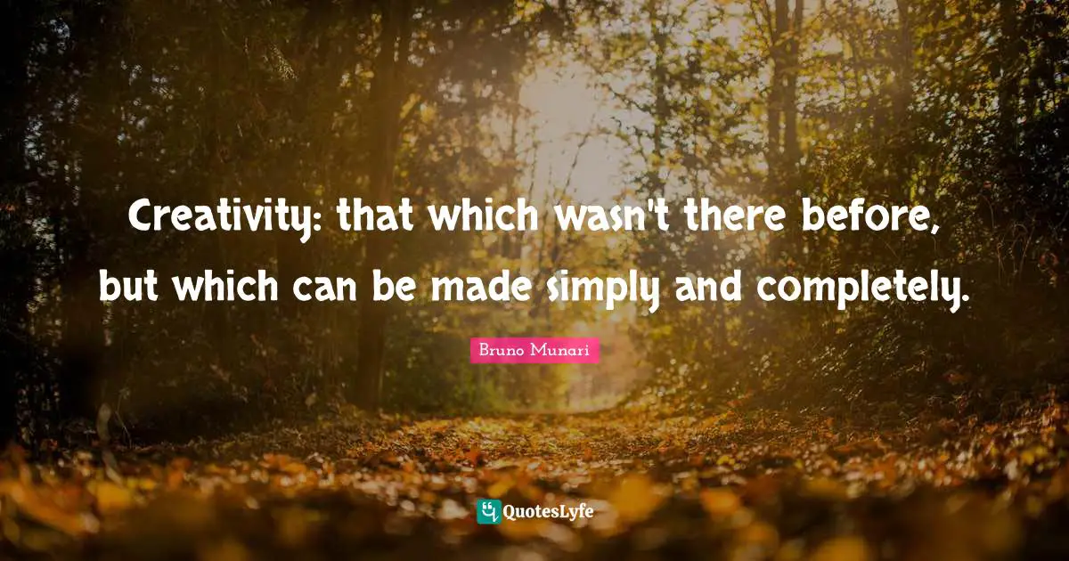 Creativity: that which wasn't there before, but which can be made simply and completely.
