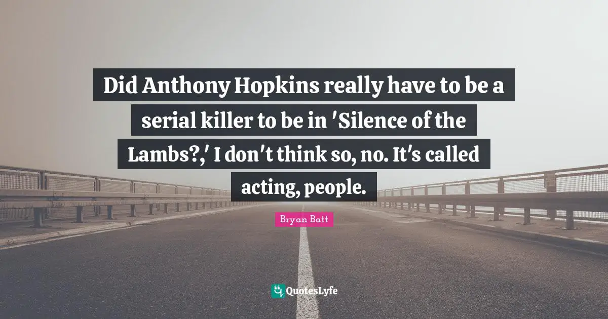 Did Anthony Hopkins really have to be a serial killer to be in 'Silence of the Lambs?,' I don't think so, no. It's called acting, people.