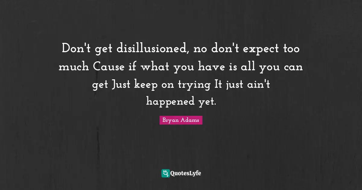 Disillusioned Quotes: "Don't get disillusioned, no don't expect too much Cause if what you have is all you can get Just keep on trying It just ain't happened yet."