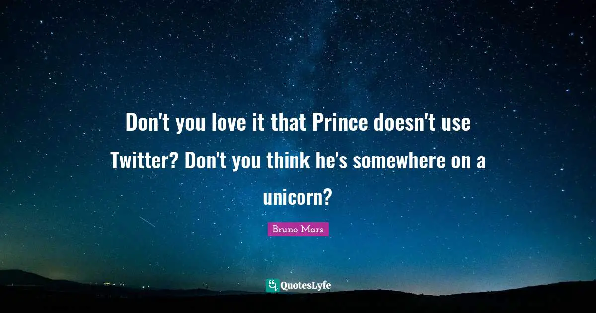 Don't you love it that Prince doesn't use Twitter? Don't you think he's somewhere on a unicorn?