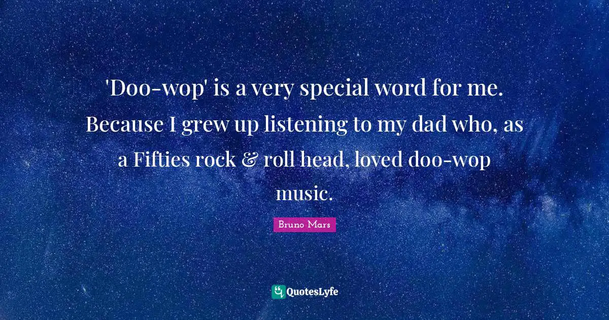 'Doo-wop' is a very special word for me. Because I grew up listening to my dad who, as a Fifties rock & roll head, loved doo-wop music.