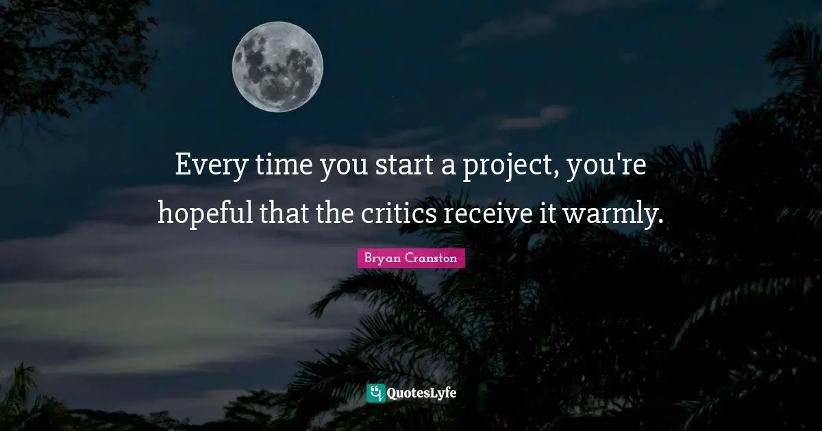 Every time you start a project, you're hopeful that the critics receive it warmly.
