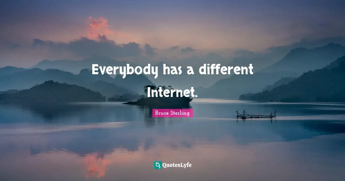 Everybody has a different Internet.