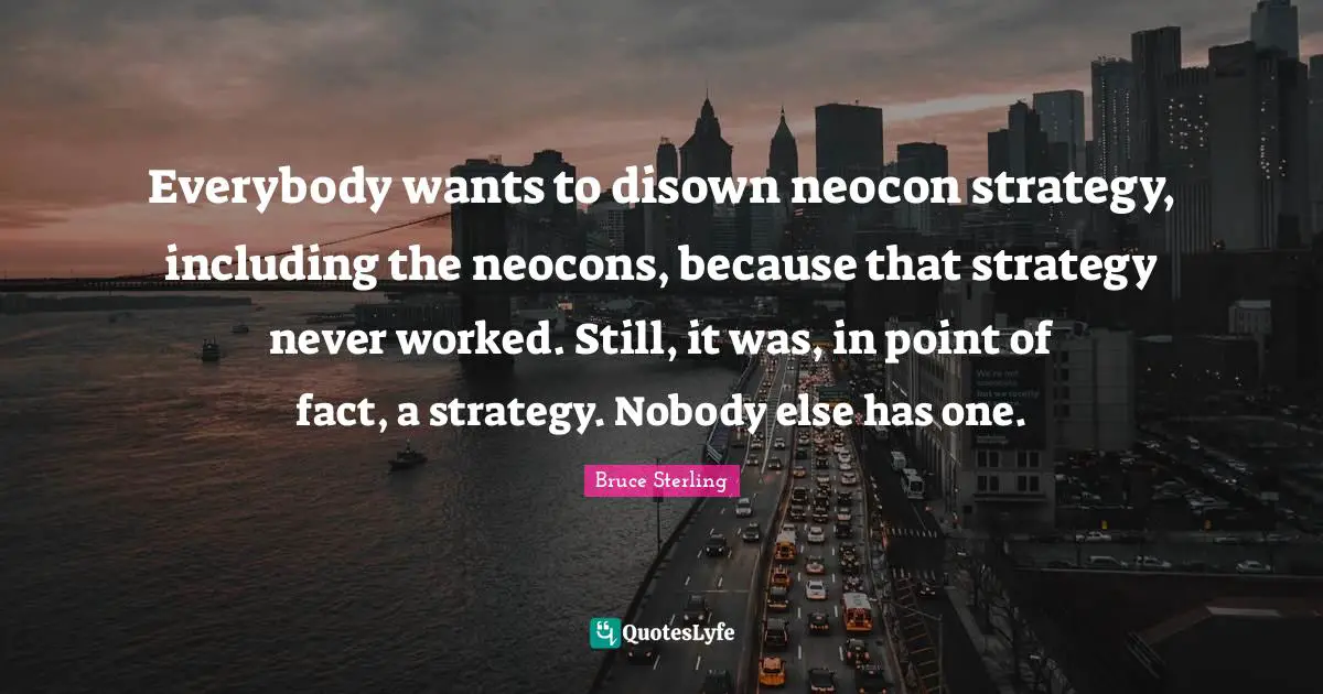 Everybody wants to disown neocon strategy, including the neocons, because that strategy never worked. Still, it was, in point of fact, a strategy. Nobody else has one.