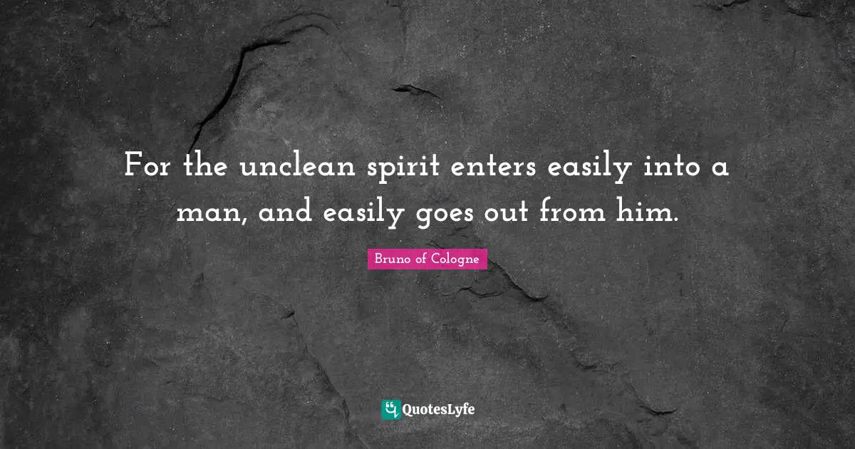 Bruno Of Cologne Quotes: "For the unclean spirit enters easily into a man, and easily goes out from him."