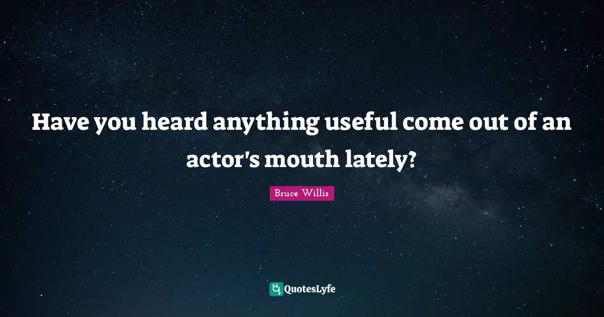 Have you heard anything useful come out of an actor's mouth lately?