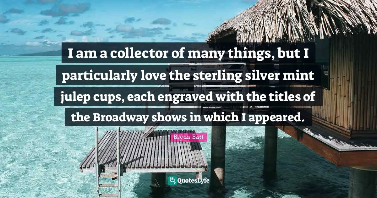 I am a collector of many things, but I particularly love the sterling silver mint julep cups, each engraved with the titles of the Broadway shows in which I appeared.
