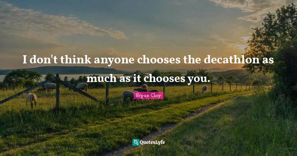 I don't think anyone chooses the decathlon as much as it chooses you.