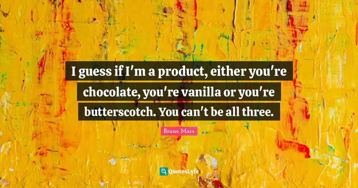 Vanilla Quotes: "I guess if I'm a product, either you're chocolate, you're vanilla or you're butterscotch. You can't be all three."