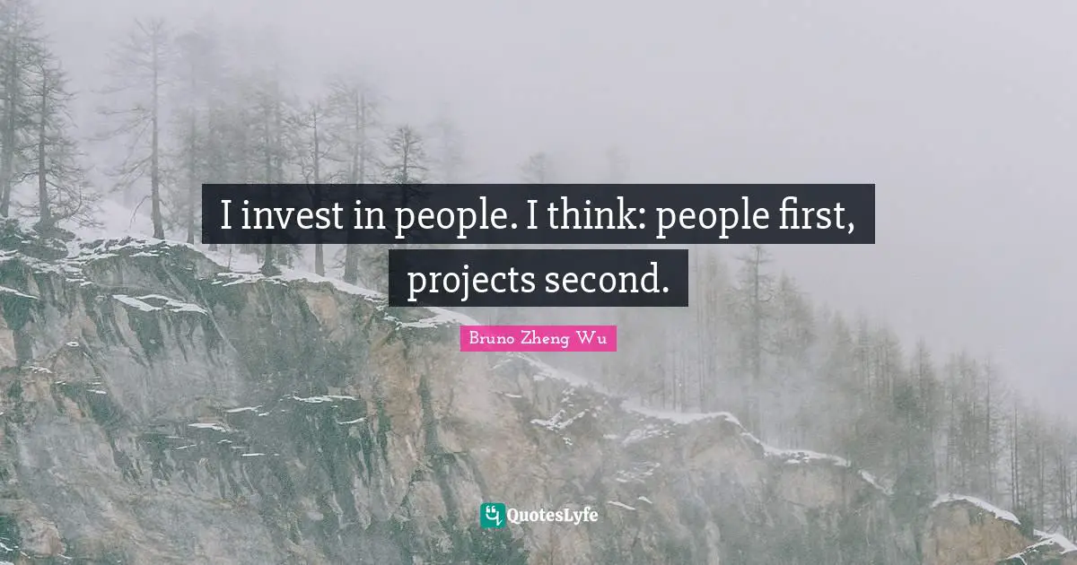 I invest in people. I think: people first, projects second.