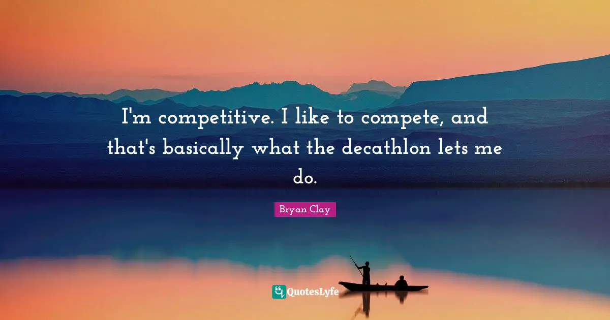 I'm competitive. I like to compete, and that's basically what the decathlon lets me do.