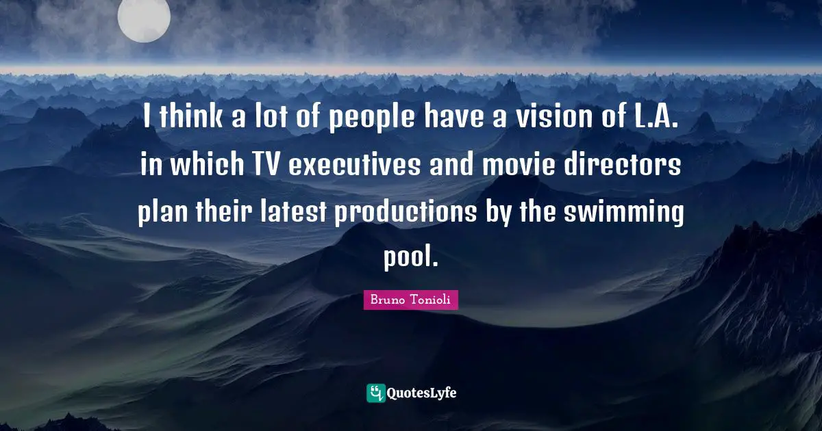 Swimming Pool Quotes: "I think a lot of people have a vision of L.A. in which TV executives and movie directors plan their latest productions by the swimming pool."