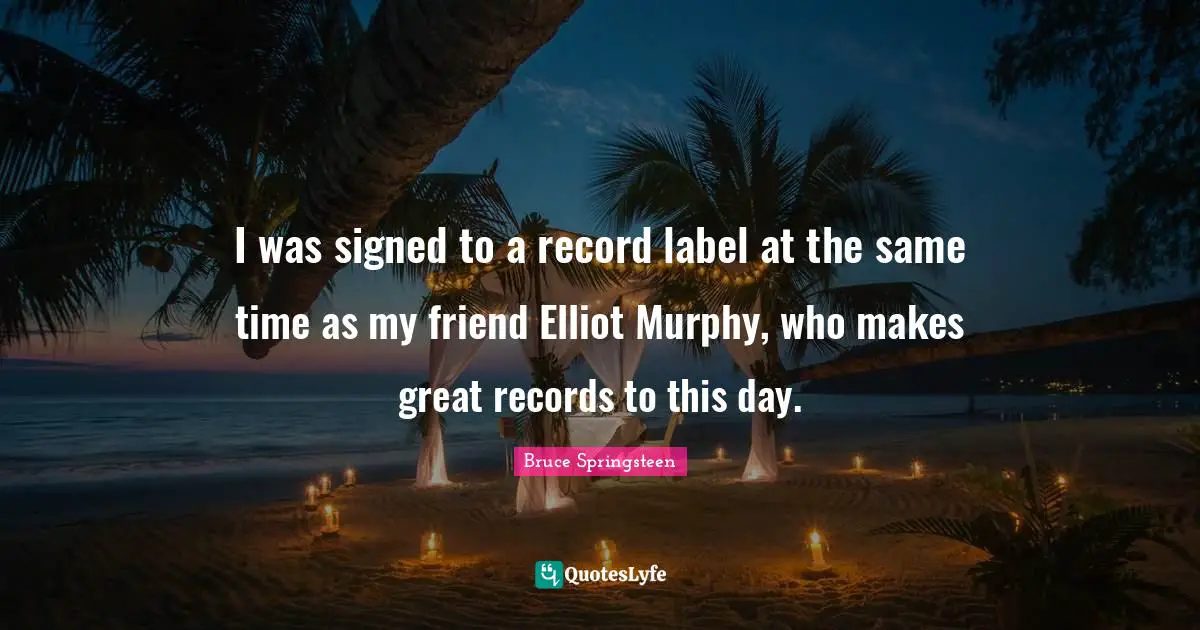 I was signed to a record label at the same time as my friend Elliot Murphy, who makes great records to this day.