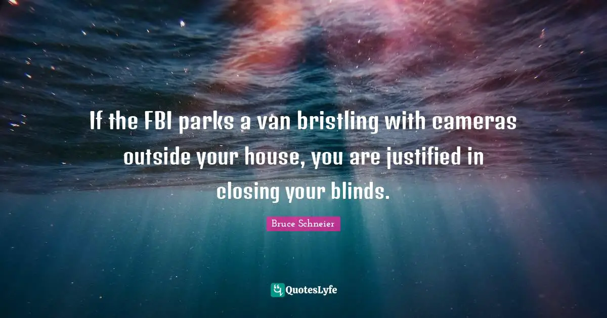 If the FBI parks a van bristling with cameras outside your house, you are justified in closing your blinds.