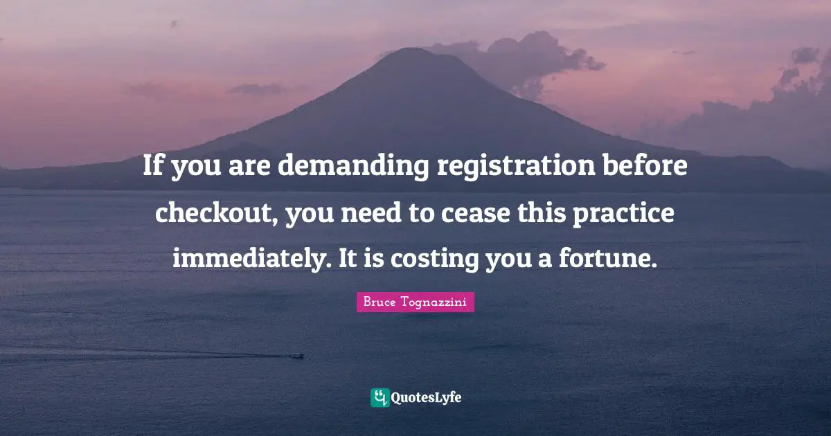 If you are demanding registration before checkout, you need to cease this practice immediately. It is costing you a fortune.