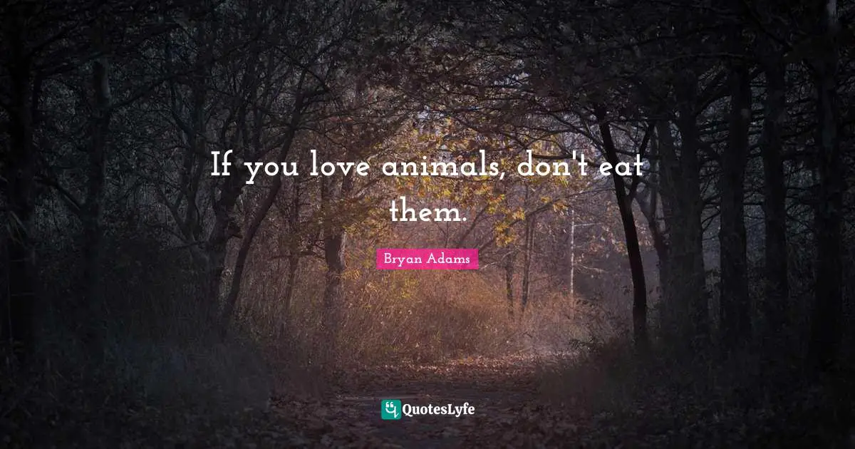 If you love animals, don't eat them.