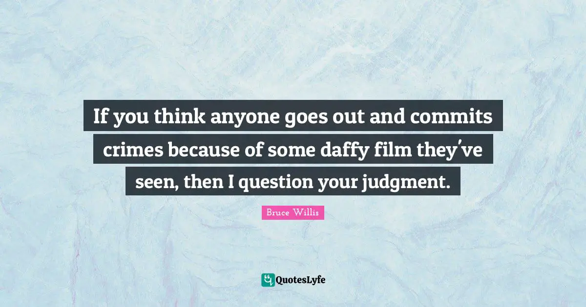 If you think anyone goes out and commits crimes because of some daffy film they've seen, then I question your judgment.