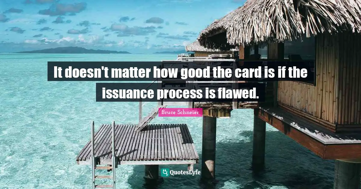 Bruce Schneier Quotes: "It doesn't matter how good the card is if the issuance process is flawed."