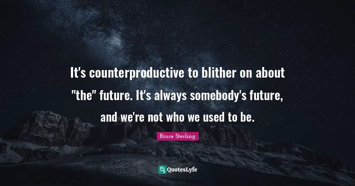 It's counterproductive to blither on about "the" future. It's always somebody's future, and we're not who we used to be.