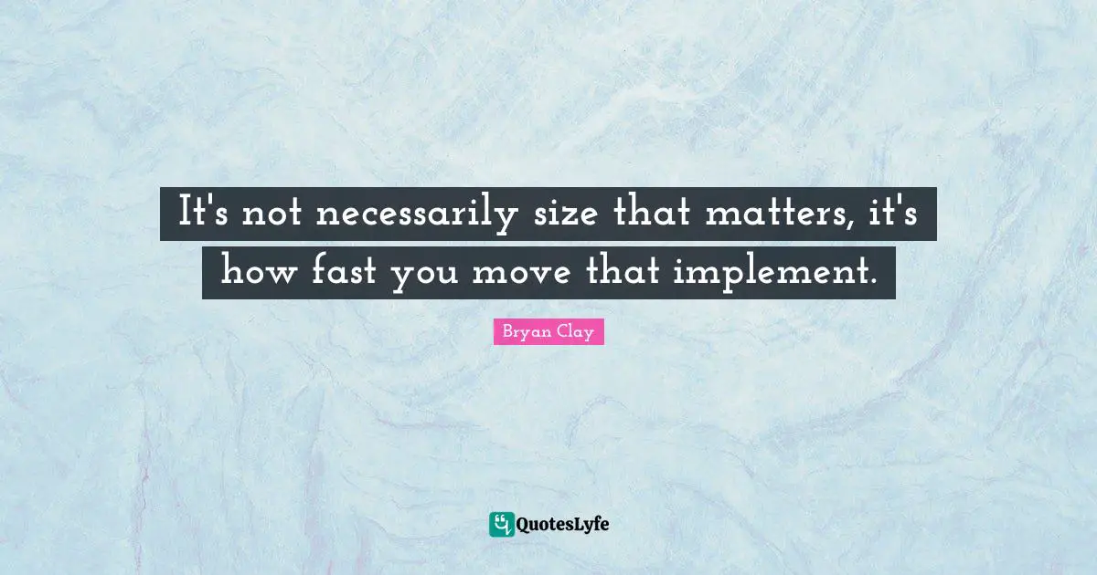 It's not necessarily size that matters, it's how fast you move that implement.