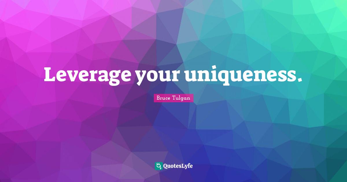 Leverage your uniqueness.