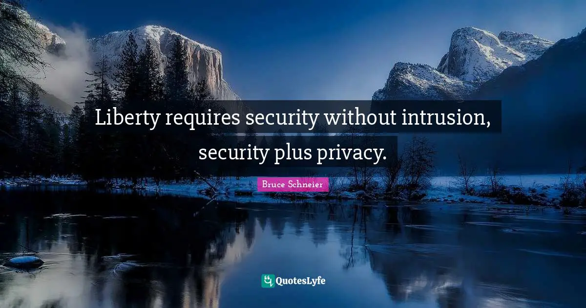 Liberty requires security without intrusion, security plus privacy.