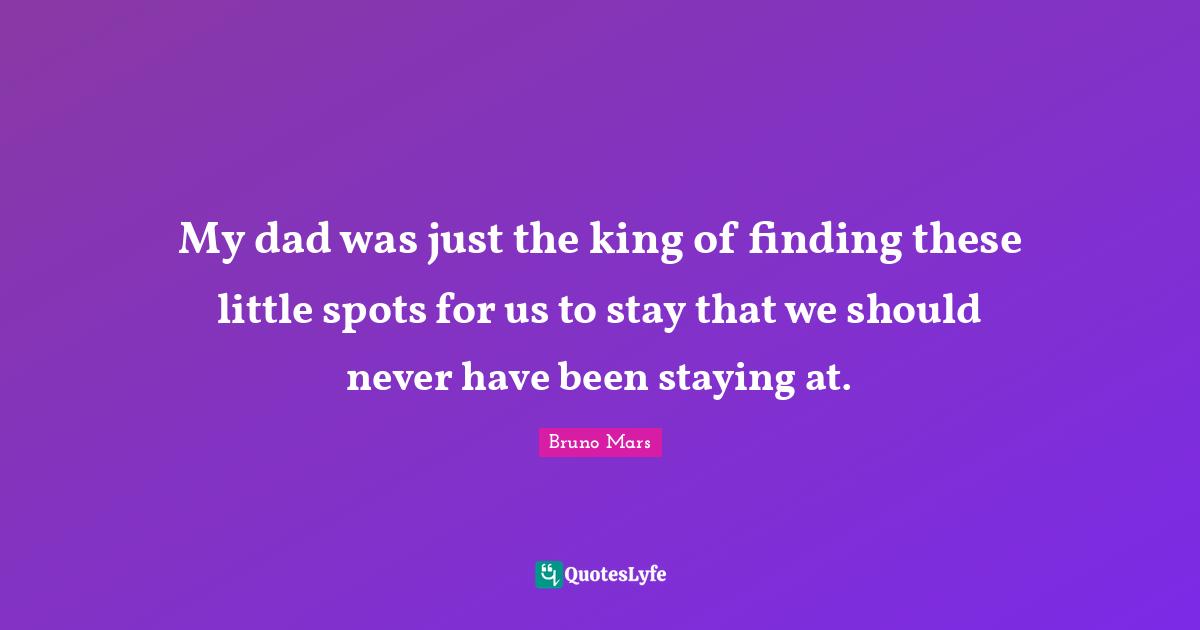 My dad was just the king of finding these little spots for us to stay that we should never have been staying at.