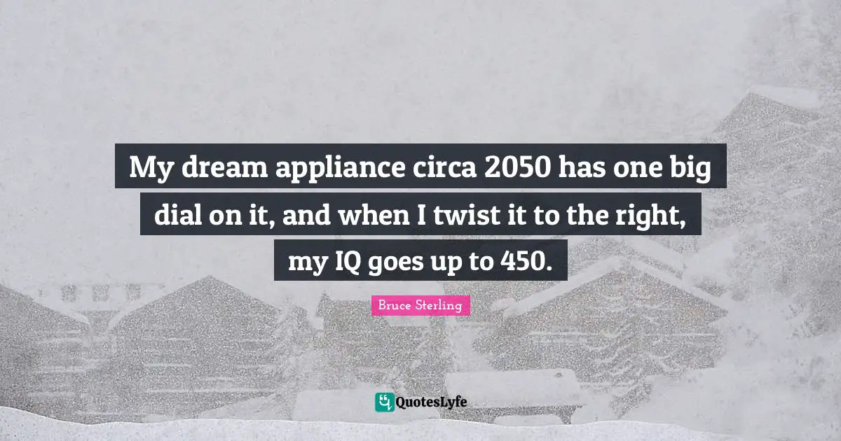 My dream appliance circa 2050 has one big dial on it, and when I twist it to the right, my IQ goes up to 450.