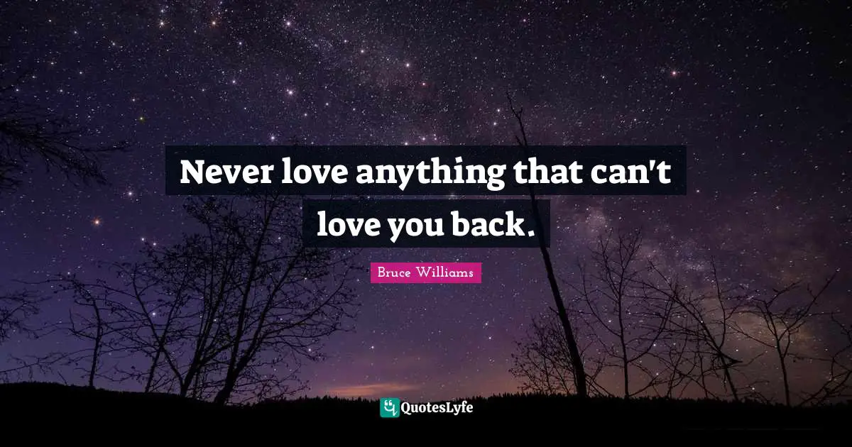 Teenage Love Quotes: "Never love anything that can't love you back."