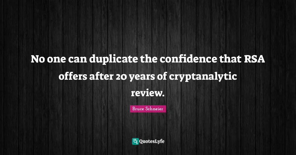 Bruce Schneier Quotes: "No one can duplicate the confidence that RSA offers after 20 years of cryptanalytic review."