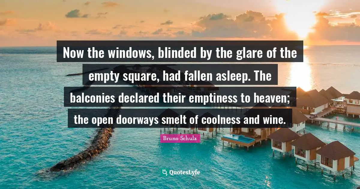 Now the windows, blinded by the glare of the empty square, had fallen asleep. The balconies declared their emptiness to heaven; the open doorways smelt of coolness and wine.