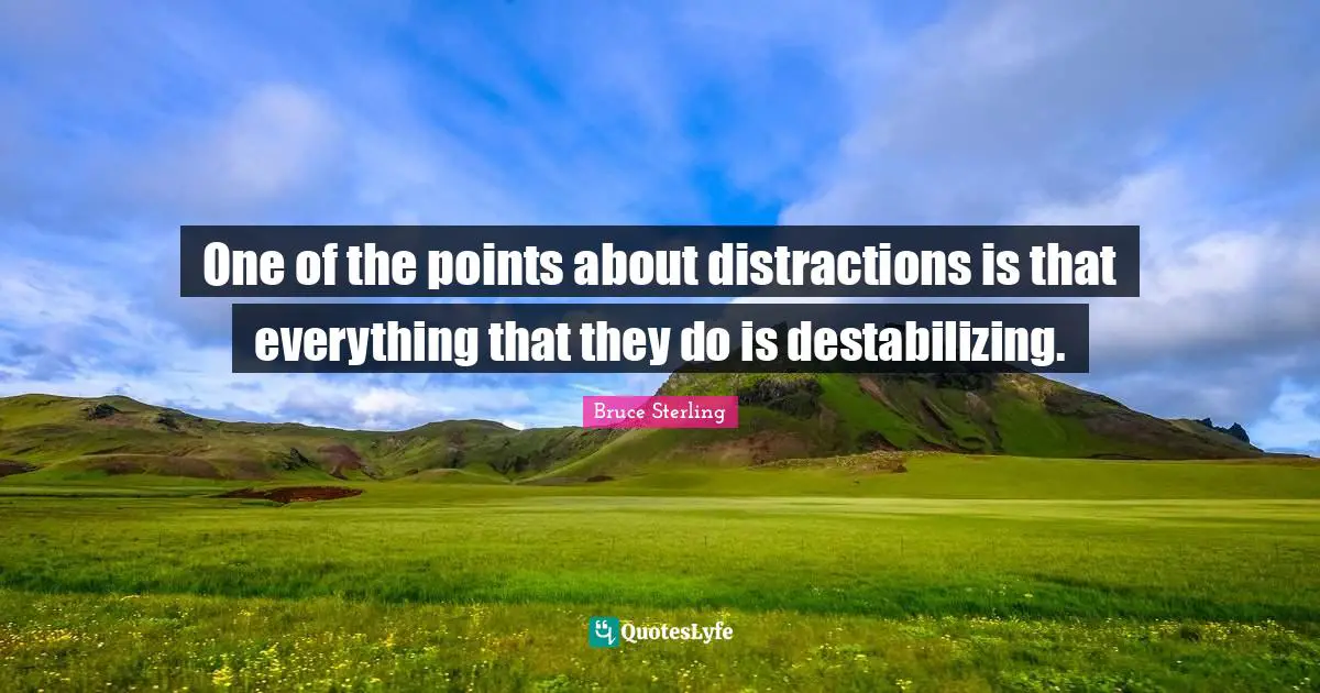 One of the points about distractions is that everything that they do is destabilizing.
