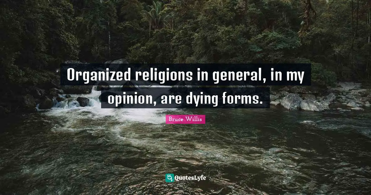 Organized religions in general, in my opinion, are dying forms.